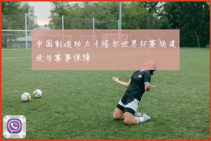中国制造助力卡塔尔世界杯赛场建设与赛事保障