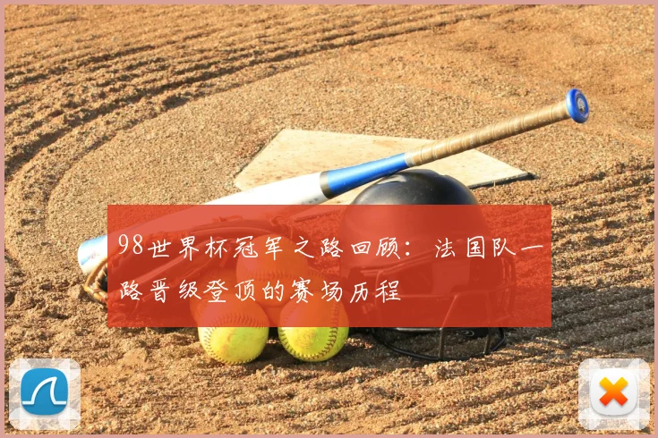 98世界杯冠军之路回顾：法国队一路晋级登顶的赛场历程