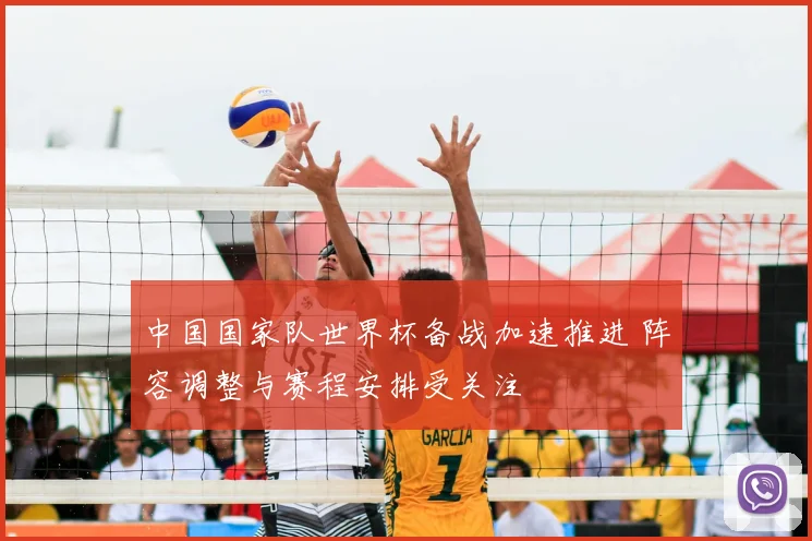 中国国家队世界杯备战加速推进 阵容调整与赛程安排受关注