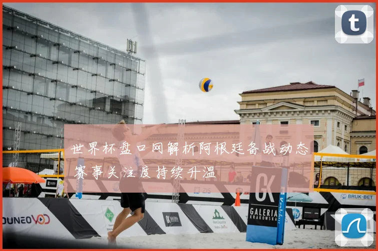 世界杯盘口网解析阿根廷备战动态 赛事关注度持续升温